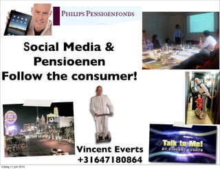 Social Media &
     Pensioenen
Follow the consumer!




                       Vincent Everts
                       +31647180864
vrijdag 11 juni 2010
 