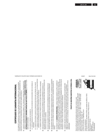 CERTIFICADO DE GARANTIA INTERNACIONAL
ESTE APARELHO É GARANTIDO PELA PHILIPS DA AMAZÔNIA INDÚSTRIA ELETRÔNICA LTDA., POR UM PERÍODO
SUPERIOR AO ESTABELECIDO POR LEI. PORÉM, PARA QUE A GARANTIA TENHA VALIDADE, É IMPRESCINDÍVEL QUE,
ALÉM DESTE CERTIFICADO, SEJA APRESENTADA A NOTA FISCAL DE COMPRA DO PRODUTO.
1) A PHILIPS DA AMAZÔNIA INDÚSTRIA ELETRÔNICA LTDA. ASSEGURA AO PROPRIETÁRIO CONSUMIDOR DESTE
   APARELHO A GARANTIA DE 365 DIAS (90 DIAS LEGAL MAIS 275 ADICIONAL) CONTADOS A PARTIR DA DATA
   DE ENTREGA DO PRODUTO, CONFORME EXPRESSO NA NOTA FISCAL DE COMPRA, QUE PASSA A FAZER
   PARTE DESTE CERTIFICADO.
2) ESTA GARANTIA PERDERÁ SUA VALIDADE SE:
   A) O DEFEITO APRESENTADO FOR OCASIONADO POR USO INDEVIDO OU EM DESACORDO COM O SEU MANUAL DE
      INSTRUÇÕES.
   B) O PRODUTO FOR ALTERADO, VIOLADO OU CONSERTADO POR PESSOA NÃO AUTORIZADA PELA PHILIPS.
   C) O PRODUTO FOR LIGADO A FONTE DE ENERGIA (REDE ELÉTRICA, PILHAS, BATERIA, ETC.) DE CARACTERÍSTICAS
      DIFERENTES DAS RECOMENDADAS NO MANUAL DE INSTRUÇÕES E/OU NO PRODUTO.
   D) O NÚMERO DE SÉRIE QUE IDENTIFICA O PRODUTO ESTIVER DE ALGUMA FORMA ADULTERADO OU RASURADO.




                                                                                                          OS DADOS DESTE MANUAL ESTÃO SUJEITOS A ALTERAÇÕES.
3) ESTÃO EXCLUÍDOS DESTA GARANTIA DEFEITOS DECORRENTES DO DESCUMPRIMENTO DO MANUAL DE
   INSTRUÇÕES DO PRODUTO, DE CASOS FORTUITOS OU DE FORÇA MAIOR, BEM COMO AQUELES CAUSADOS POR
   AGENTES DA NATUREZA E ACIDENTES.
4) EXCLUEM-SE IGUALMENTE DESTA GARANTIA OS DEFEITOS DECORRENTES DO USO DOS PRODUTOS EM
   SERVIÇOS NÃO DOMÉSTICO/ RESIDENCIAL REGULAR OU EM DESACORDO COM O USO RECOMENDADO.
5) NOS MUNICÍPIOS ONDE NÃO EXISTA OFICINA AUTORIZADA DE SERVIÇO PHILIPS, AS DESPESAS DE TRANSPORTE
   DO APARELHO E/ OU DO TÉCNICO AUTORIZADO CORREM POR CONTA DO SR. CONSUMIDOR REQUERENTE DO
   SERVIÇO.
6) ESTE PRODUTO TEM GARANTIA INTERNACIONAL. O SERVIÇO TÉCNICO (DURANTE OU APÓS A GARANTIA) É
   DISPONÍVEL EM TODOS OS PAÍSES ONDE ESTE PRODUTO É OFICIALMENTE DISTRIBUÍDO PELA PHILIPS. NOS
   PAÍSES ONDE A PHILIPS NÃO DISTRIBUI ESTE PRODUTO, O SERVIÇO TÉCNICO DA PHILIPS LOCAL PODERÁ PRESTAR
   TAL SERVIÇO, CONTUDO PODERÁ OCORRER ALGUM ATRASO NO PRAZO DE ATENDIMENTO SE A DEVIDA PEÇA DE
   REPOSIÇÃO E O MANUAL TÉCNICO NÃO FOREM PRONTAMENTE DISPONÍVEIS.
7) A GARANTIA NÃO SERÁ VÁLIDA SE O PRODUTO NECESSITAR DE MODIFICAÇÕES OU ADAPTAÇÕES PARA
   HABILITÁ-LO A OPERAR EM QUALQUER OUTRO PAÍS QUE NÃO AQUELE PARA O QUAL FOI DESIGNADO,
   FABRICADO, APROVADO E/ OU AUTORIZADO, OU TER SOFRIDO QUALQUER DANO DECORRENTE DESTE TIPO DE
   MODIFICAÇÃO.
                                              PHILIPS DA AMAZÔNIA INDÚSTRIA ELETRÔNICA LTDA.


Dentro do Brasil, para informações adicionais sobre o produto ou para
eventual necessidade de utilização da rede de oficinas autorizadas, ligue para
o Centro de Informações ao Consumidor tel. 0800 701 02 03 (discagem direta
gratuita) ou escreva para Rua Verbo Divino, 1400 - 5° andar - CEP 04719-002
Chácara Santo Antônio - São Paulo - SP
ou envie um e-mail para: cic@philips.com.br
                                                                                                          JUN/03




Horário de atendimento:
                                                                                                                                                               L03.1L AA




de segunda à sexta-feira, das 08:00 às 20:00 h; aos sábados das 08:00 às 13:00 h.
Para atendimento fora do Brasil contate a Philips local ou a:
Philips Consumer Service
Beukenlaan 2
5651 CD Eindhoven
The Netherlands
                                                                                                          3106 105 27942
                                                                                                                                                               15
 