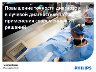 Повышение точности диагнозов
в лучевой диагностике за счет
применения современных ИТрешений

Николай Сивак
27
1

февраля 2014г.

 
