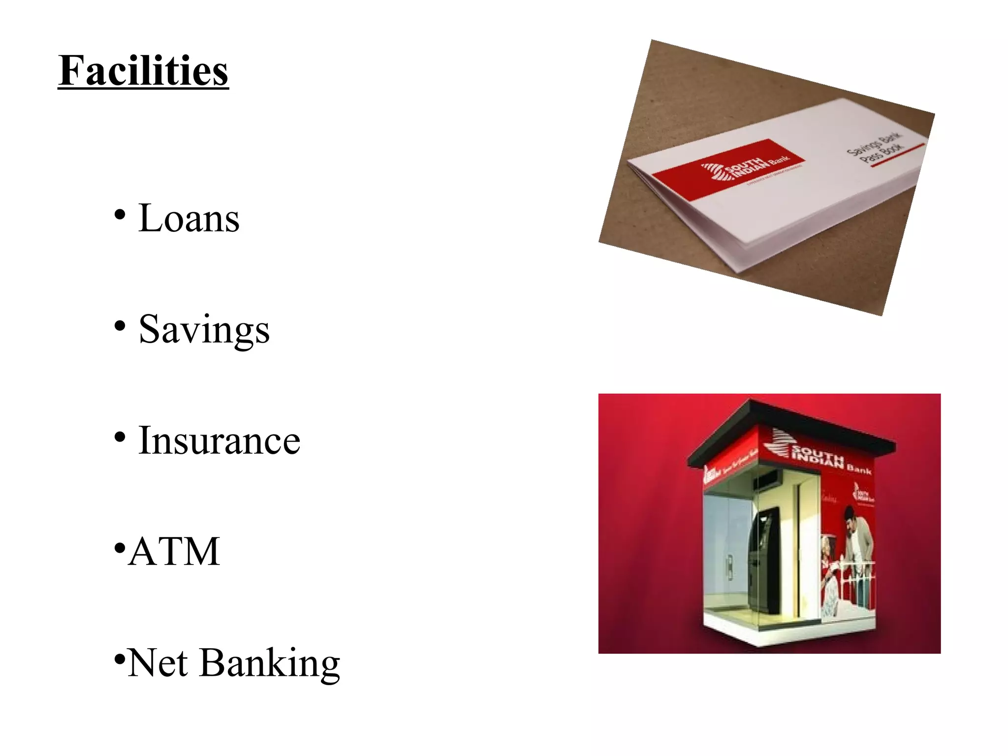 Facilities
• Loans
• Savings
• Insurance
•ATM
•Net Banking
 