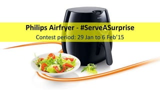 Philips Airfryer - #ServeASurprise
Contest period: 29 Jan to 6 Feb’15
 