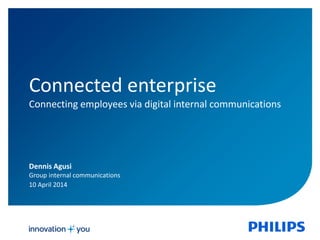 Dennis Agusi
Group internal communications
10 April 2014
Connected enterprise
Connecting employees via digital internal communications
 