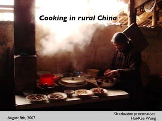 Cooking in rural China Graduation presentation  Hoi-Kee Wong August 8th, 2007 