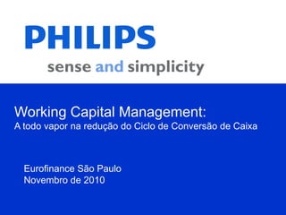 Working Capital Management:
A todo vapor na redução do Ciclo de Conversão de Caixa



  Eurofinance São Paulo
  Novembro de 2010
 