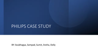 PHILIPS CASE STUDY
BY: Soubhagya, Sampad, Sumit, Sneha, Dolly
 