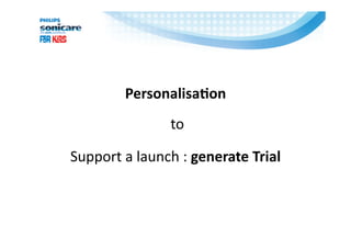 Personalisa*on 
                to  

Support a launch : generate Trial 
 