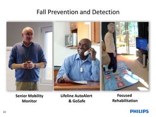 Fall Prevention and Detection 
Lifeline AutoAlert 
& GoSafe 
Senior Mobility 
Monitor 
Focused 
Rehabilitation 
22 
 