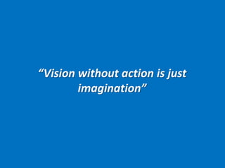 23 
“Vision without action is just 
imagination” 
 