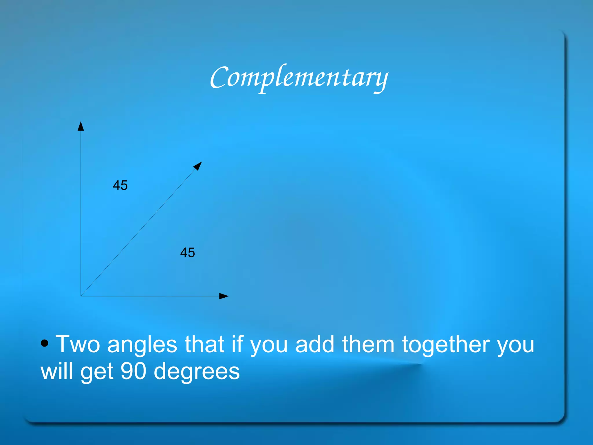 Complementary Two angles that if you add them together you will get 90 degrees 45  45 