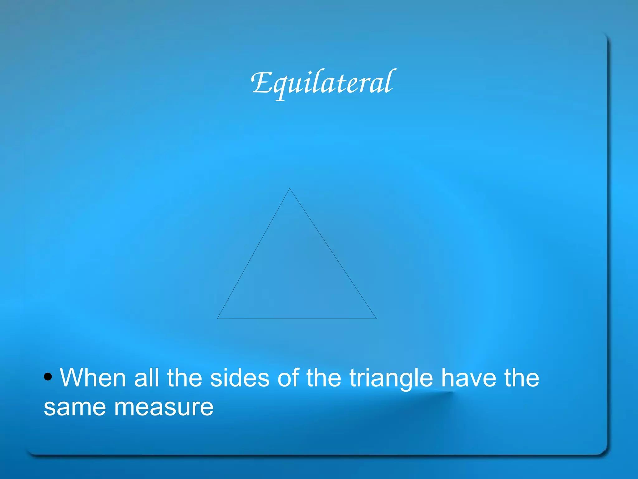 Equilateral When all the sides of the triangle have the same measure 