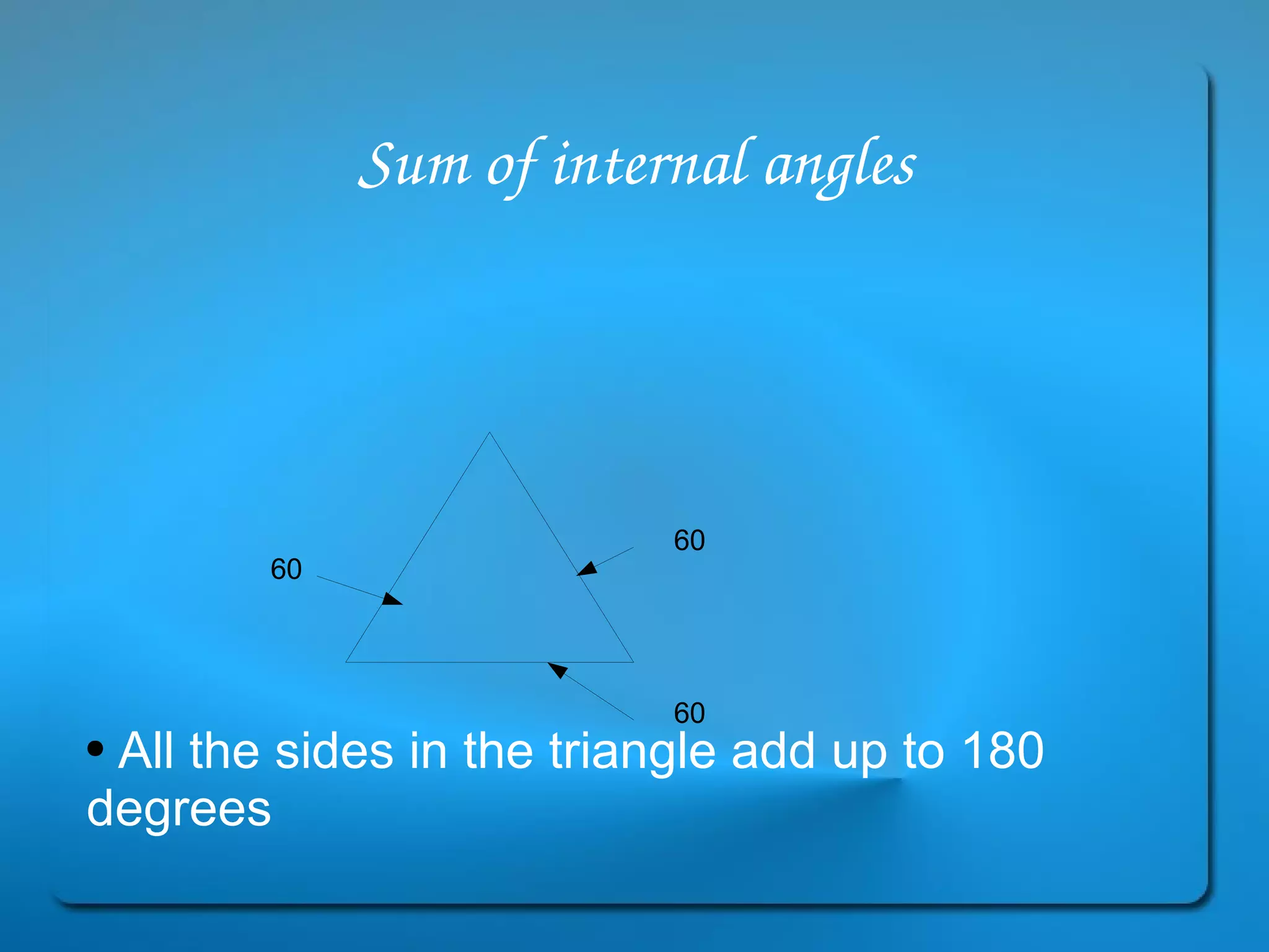 Sum of internal angles All the sides in the triangle add up to 180 degrees 60 60 60 