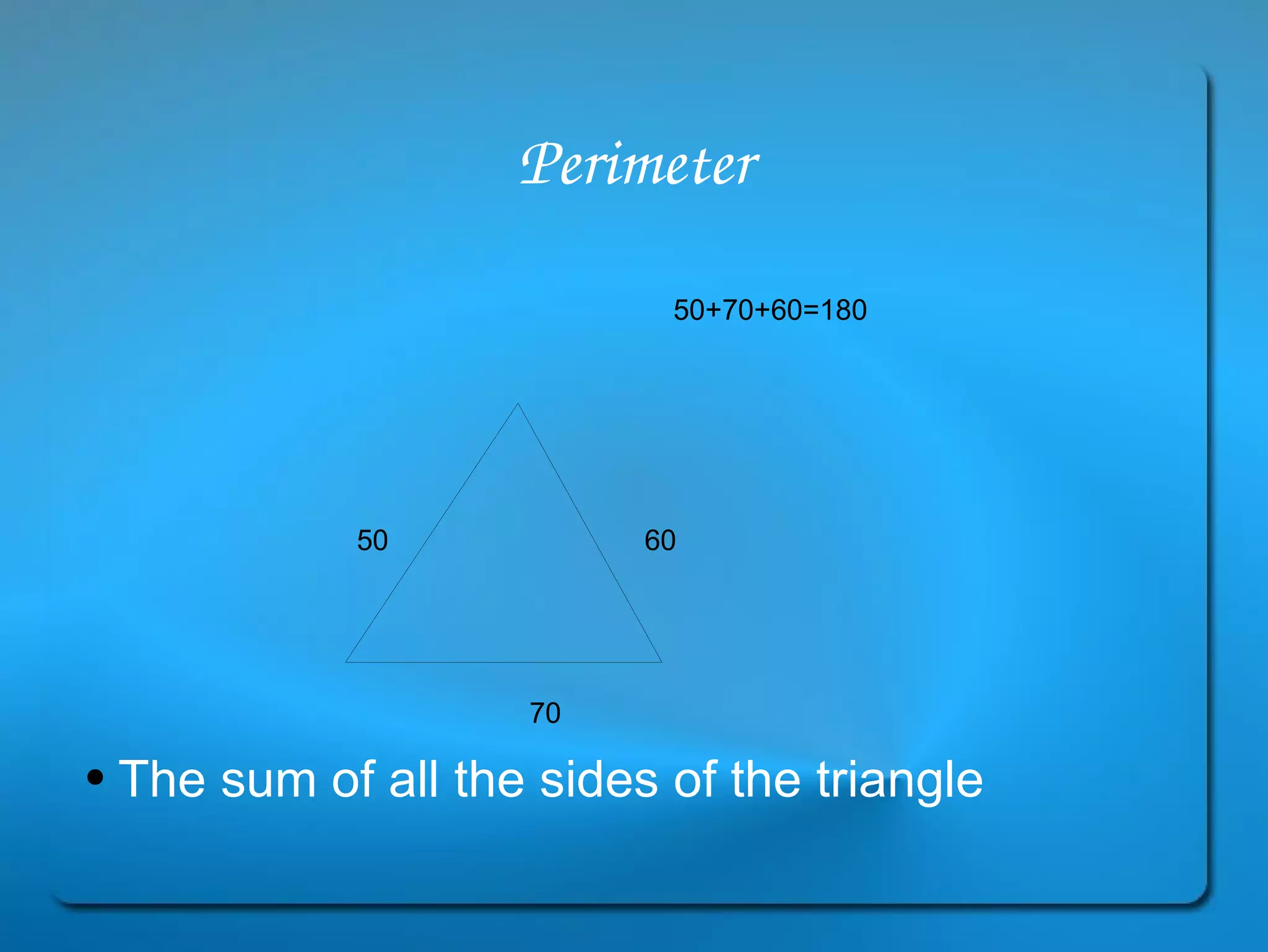 Perimeter The sum of all the sides of the triangle 50 70 60 50+70+60=180 