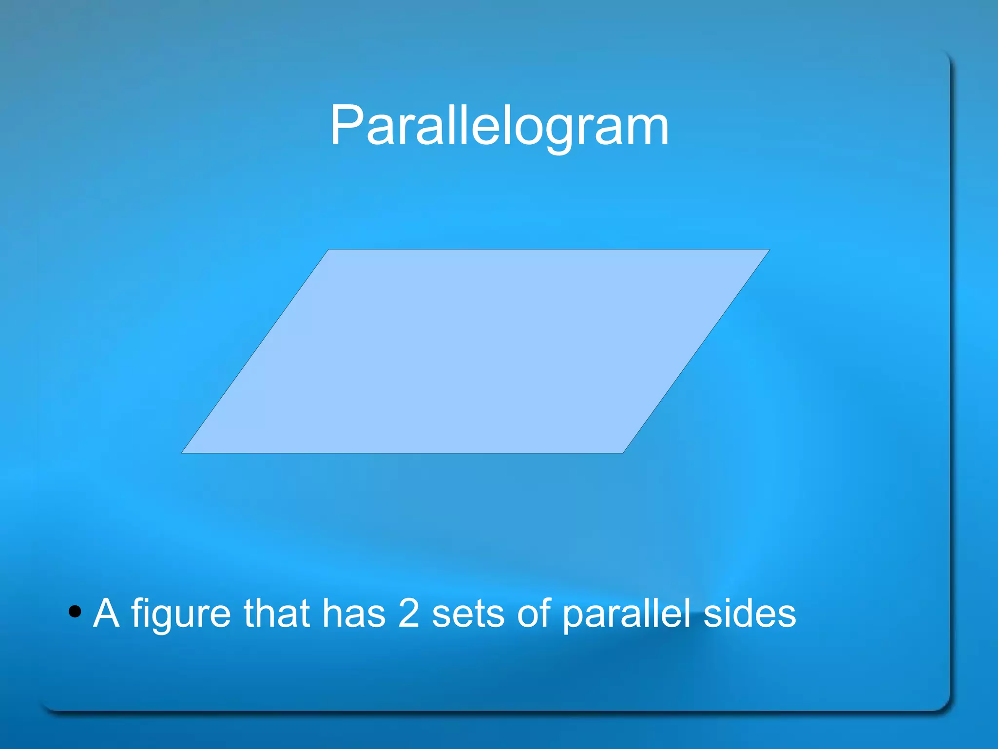 Parallelogram A figure that has 2 sets of parallel sides 