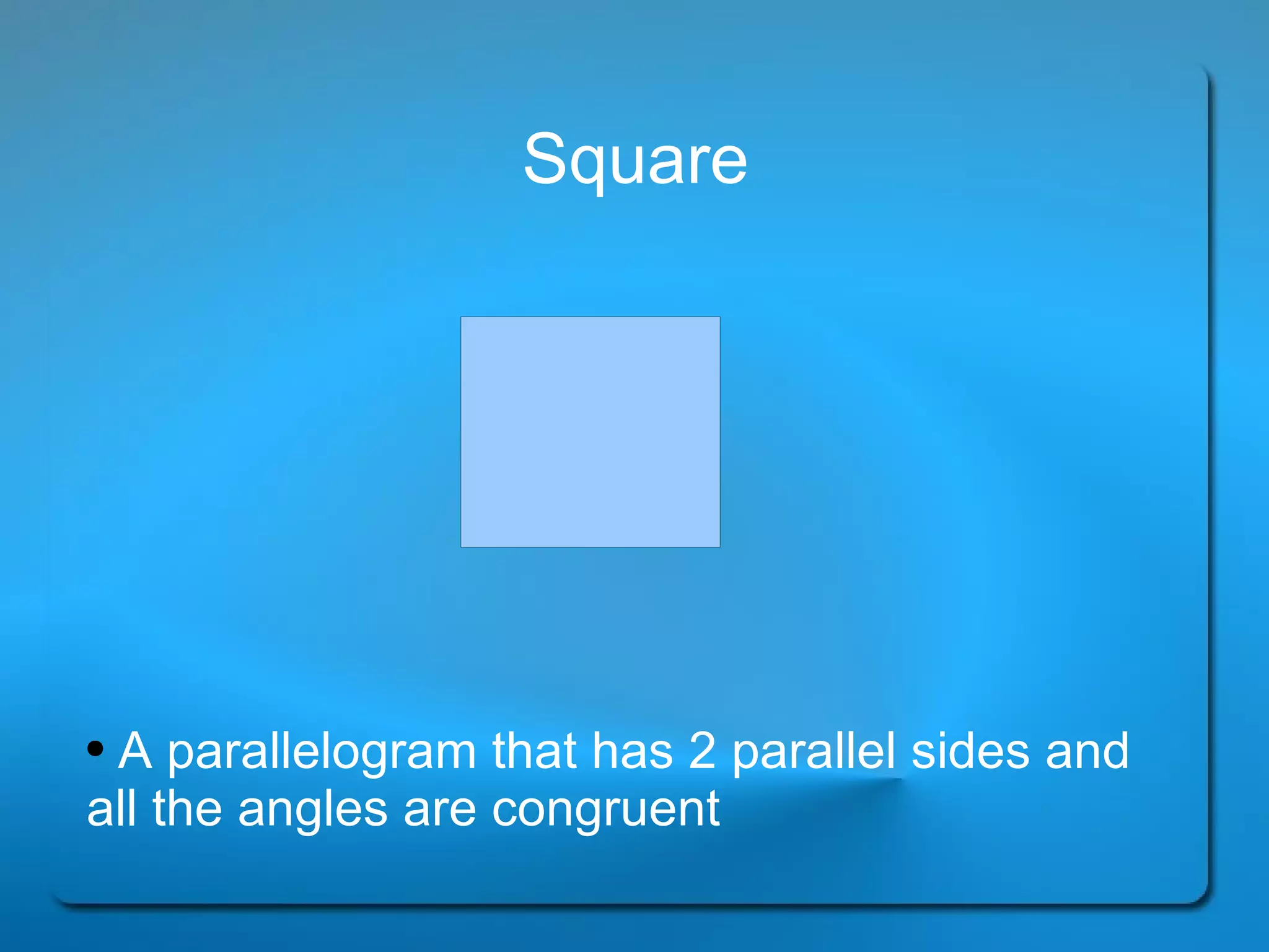 Square A parallelogram that has 2 parallel sides and all the angles are congruent 
