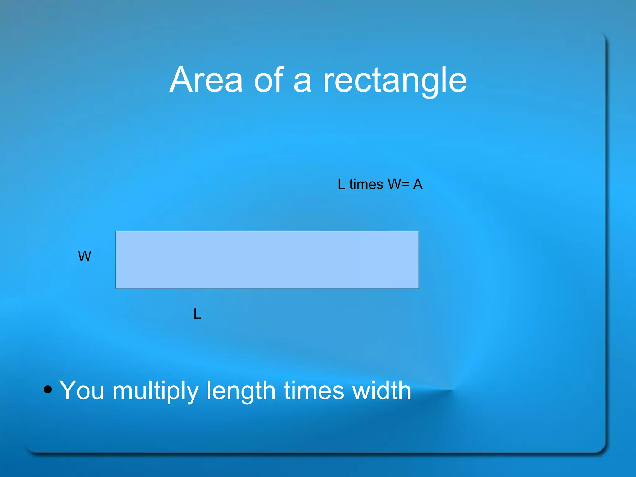 Area of a rectangle You multiply length times width  L W L times W= A 