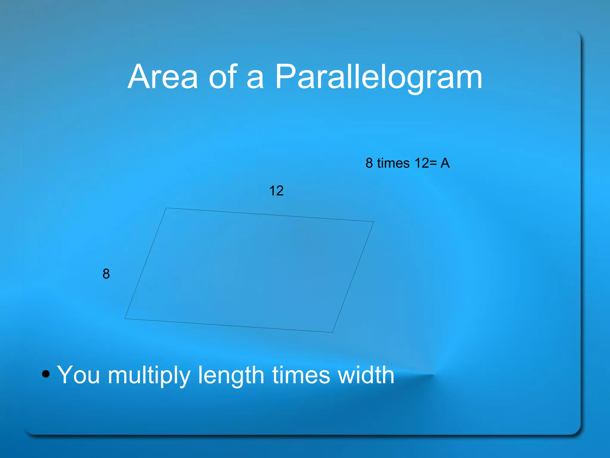 Area of a Parallelogram You multiply length times width  8 12 8 times 12= A 