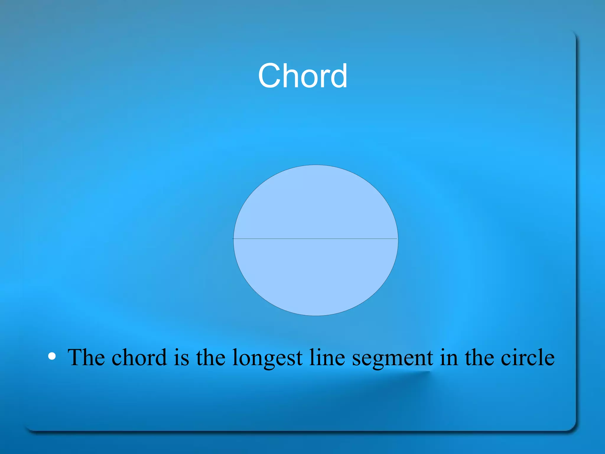 Chord The chord is the longest line segment in the circle 