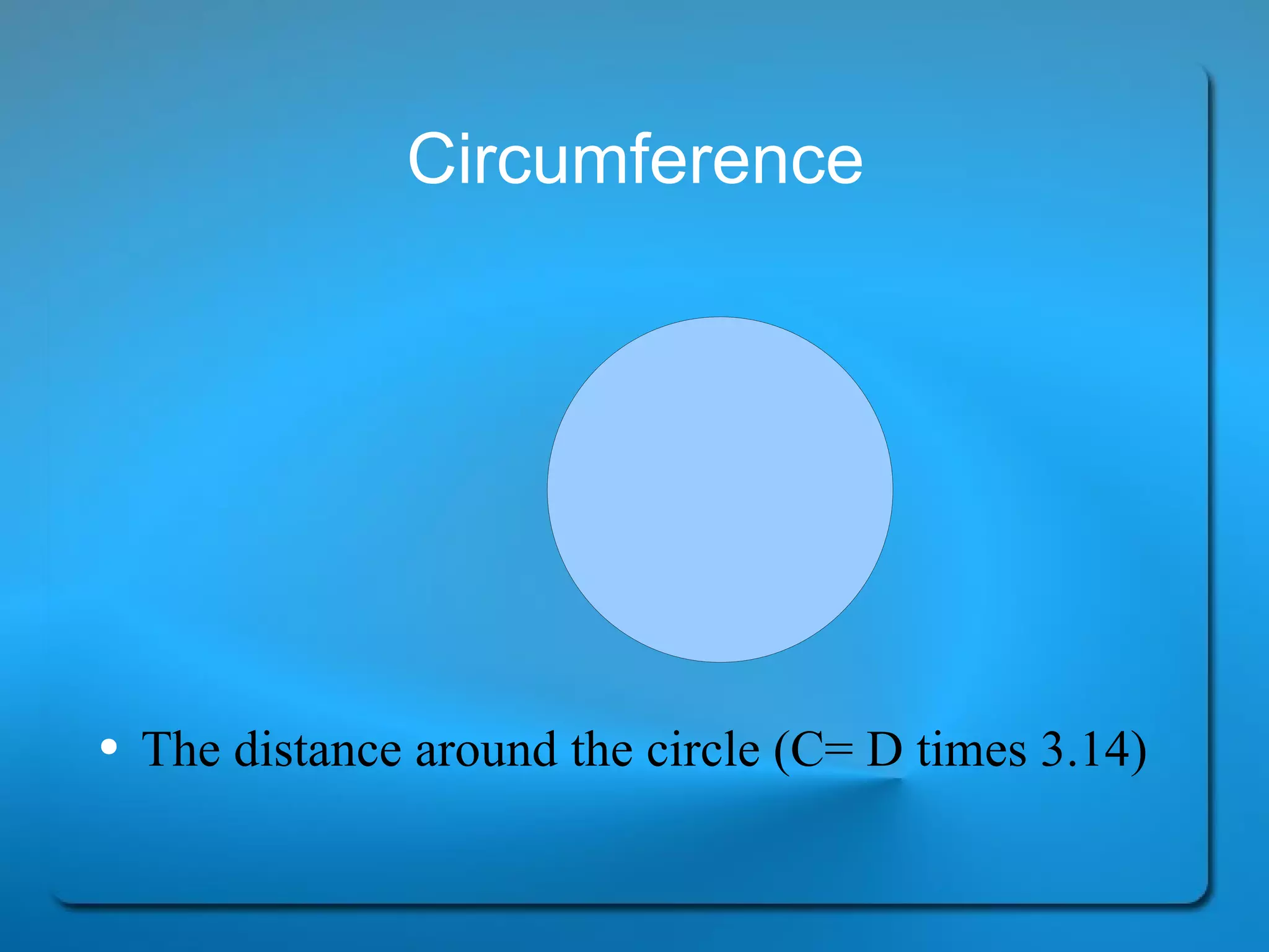 Circumference The distance around the circle (C= D times 3.14) 