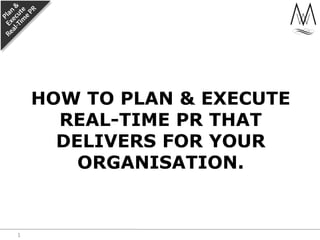 How to plan & execute real-time PR that delivers for your organisation. 1 