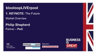 Sponsor:
blooloopLIVErpool
Philip Shepherd
Partner – PwC
Market Overview
1: KEYNOTE: The Future
 