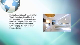 ? Philips International, Leading the
Way in Boutique Hotel Design
has been one of their major real
estate accomplishment over the
years, and are often credited
with bringing the very concept
into existence.
 
