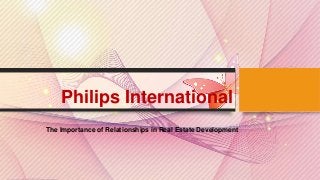 Philips International
The Importance of Relationships in Real Estate Development
 