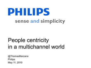 People centricity
in a multichannel world
@ThomasMarzano
Philips
May 11, 2010
 