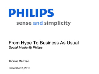 From Hype To Business As Usual
Social Media @ Philips



Thomas Marzano

December 2, 2010
 