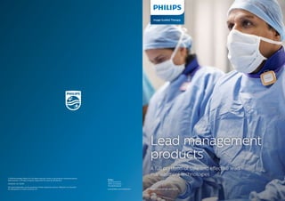 A full portfolio of safe and effective lead
management technologies
Image Guided Therapy
Lead management
products
©2018 Koninklijke Philips N.V. All rights reserved. Some or all products manufactured by
Spectranetics, a Philips company. Approved for external distribution.
D030025-02 122018
All cited trademarks are the property of their respective owners. Material not intended
for distribution in France and the U.S. www.philips.com/IGTdevices International version
Philips
Plesmanstraat 6
3833 LA Leusden
The Netherlands
 