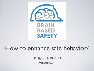 How to enhance safe behavior?
Philips, 21-10-2013
Amsterdam

 