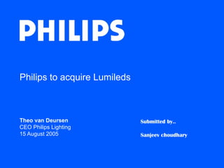 Philips to acquire Lumileds



Theo van Deursen              Submitted by..
CEO Philips Lighting
15 August 2005                Sanjeev choudhary
 