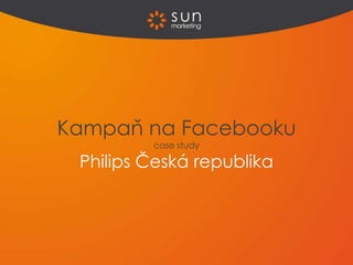 Kampaň na Facebooku
         case study

 Philips Česká republika
 