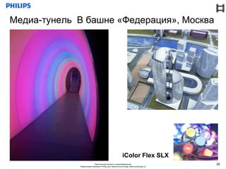 Медиа-тунель В башне «Федерация», Москва




                                                         iColor Flex SLX
                           Практические аспекты энергосбережения                     28
             Презентация компании Philips для Проекта EcoLounge (www.ecolounge.ru)
 