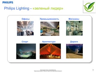 Philips Lighting - «зеленый лидер»

          Офисы                 Промышленность                                            Магазины




          Спорт                       Архитектура                                          Дороги




                                Практические аспекты энергосбережения                                3
                  Презентация компании Philips для Проекта EcoLounge (www.ecolounge.ru)
 