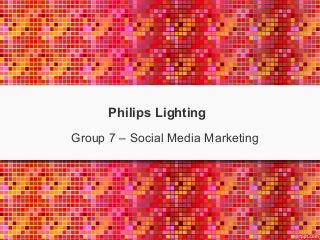 Group 7 – Social Media Marketing
Philips Lighting
 