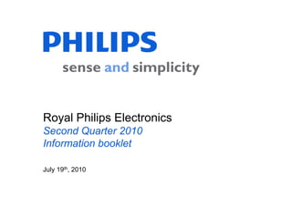 Royal Philips Electronics
Second Quarter 2010
Information booklet

July 19th, 2010
 
