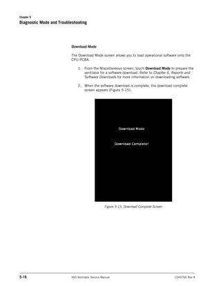 Chapter 5
5-16 V60 Ventilator Service Manual 1049766 Rev A
Diagnostic Mode and Troubleshooting
Download Mode
The Download ...