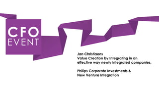 Jan Christiaens
Value Creation by Integrating in an
effective way newly integrated companies.

Philips Corporate Investments &
New Venture Integration
 