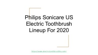 Philips Sonicare US
Electric Toothbrush
Lineup For 2020
https://www.electrictoothbrushhq.com/
 