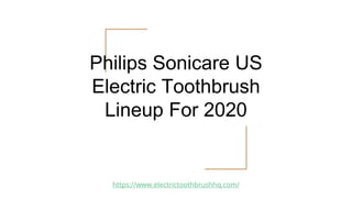 Philips Sonicare US
Electric Toothbrush
Lineup For 2020
https://www.electrictoothbrushhq.com/
 