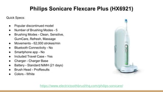 Philips Sonicare Flexcare Plus (HX6921)
Quick Specs:
● Popular discontinued model
● Number of Brushing Modes - 5
● Brushin...