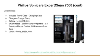 Philips Sonicare ExpertClean 7500 (cont)
Quick Specs:
● Included Travel Case - Charging Case
● Charger - Charger Stand
● B...