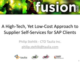 A High‐Tech, Yet Low‐Cost Approach to 
 Supplier Self‐Services for SAP Clients
        Philip Stehlik ‐ CTO Taulia Inc.
          philip.stehlik@taulia.com


                                           1
 