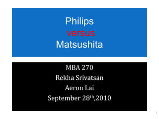 Philips versus Matsushita MBA 270 Rekha Srivatsan Aeron Lai September 28th,2010 1 