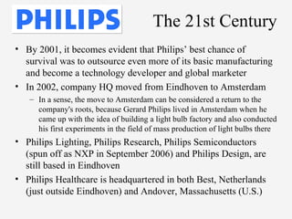 The 21st Century <ul><li>By 2001, it becomes evident that Philips’ best chance of survival was to outsource even more of i...