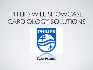 PHILIPS WILL SHOWCASE
CARDIOLOGY SOLUTIONS
Tyde Pavlinik
 