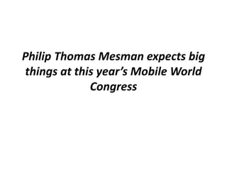 Philip Thomas Mesman expects big
things at this year’s Mobile World
Congress
 