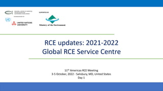 RCE updates: 2021-2022
Global RCE Service Centre
SUPPORTED BY
11th Americas RCE Meeting
3-5 October, 2022 - Salisbury, MD, United States
Day 1
 