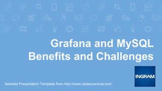 Grafana and MySQL
Benefits and Challenges
Aemelia Presentation Template from http://www.slidescarnival.com
 