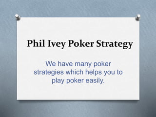 Phil Ivey Poker Strategy 
We have many poker 
strategies which helps you to 
play poker easily. 
 
